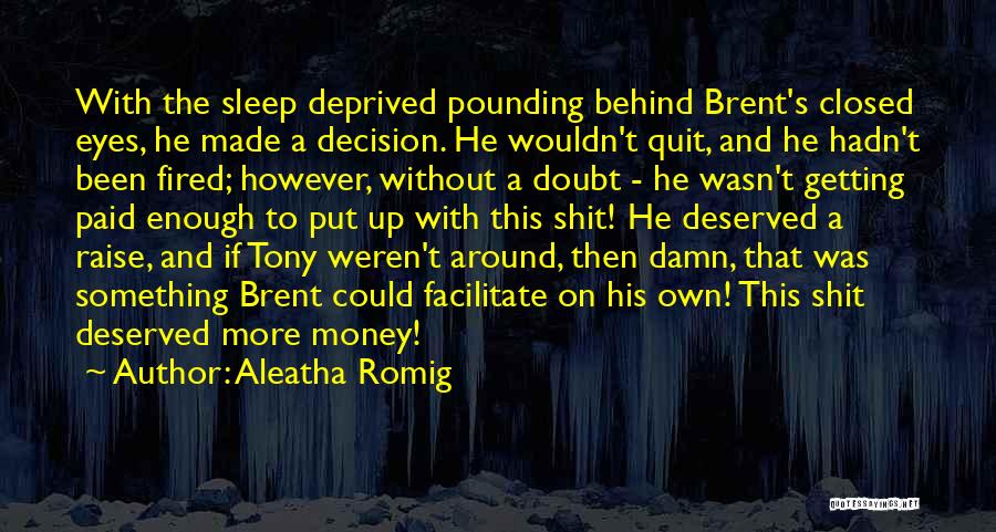 Aleatha Romig Quotes: With The Sleep Deprived Pounding Behind Brent's Closed Eyes, He Made A Decision. He Wouldn't Quit, And He Hadn't Been