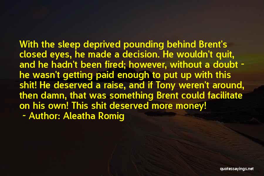 Aleatha Romig Quotes: With The Sleep Deprived Pounding Behind Brent's Closed Eyes, He Made A Decision. He Wouldn't Quit, And He Hadn't Been