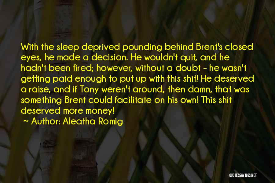 Aleatha Romig Quotes: With The Sleep Deprived Pounding Behind Brent's Closed Eyes, He Made A Decision. He Wouldn't Quit, And He Hadn't Been