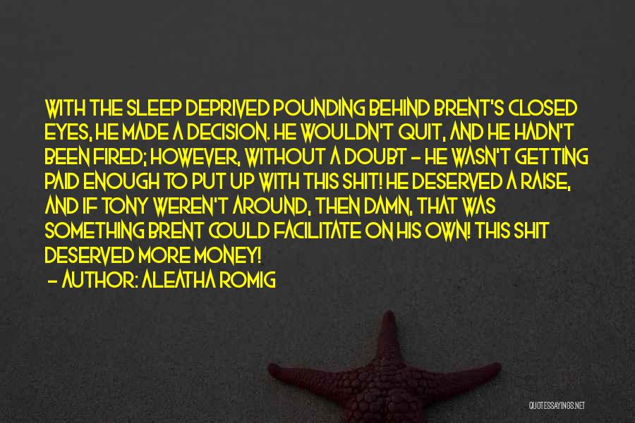 Aleatha Romig Quotes: With The Sleep Deprived Pounding Behind Brent's Closed Eyes, He Made A Decision. He Wouldn't Quit, And He Hadn't Been