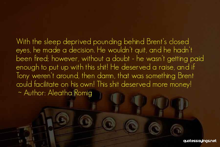 Aleatha Romig Quotes: With The Sleep Deprived Pounding Behind Brent's Closed Eyes, He Made A Decision. He Wouldn't Quit, And He Hadn't Been