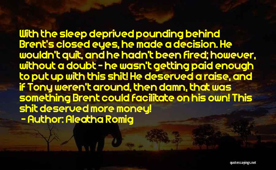 Aleatha Romig Quotes: With The Sleep Deprived Pounding Behind Brent's Closed Eyes, He Made A Decision. He Wouldn't Quit, And He Hadn't Been