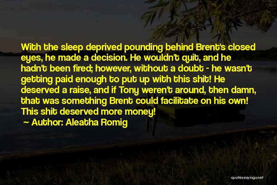 Aleatha Romig Quotes: With The Sleep Deprived Pounding Behind Brent's Closed Eyes, He Made A Decision. He Wouldn't Quit, And He Hadn't Been