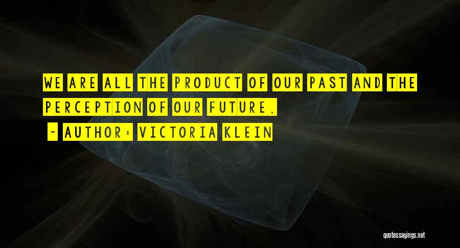 Victoria Klein Quotes: We Are All The Product Of Our Past And The Perception Of Our Future.