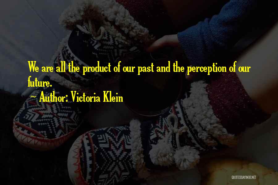 Victoria Klein Quotes: We Are All The Product Of Our Past And The Perception Of Our Future.
