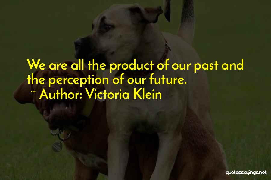 Victoria Klein Quotes: We Are All The Product Of Our Past And The Perception Of Our Future.