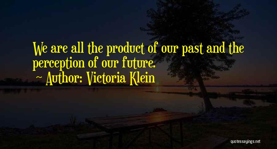 Victoria Klein Quotes: We Are All The Product Of Our Past And The Perception Of Our Future.