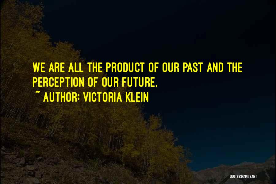 Victoria Klein Quotes: We Are All The Product Of Our Past And The Perception Of Our Future.