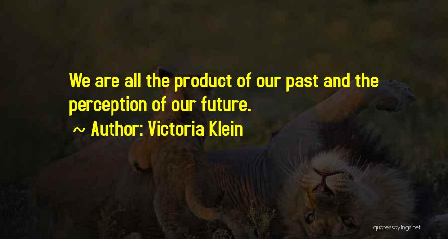 Victoria Klein Quotes: We Are All The Product Of Our Past And The Perception Of Our Future.