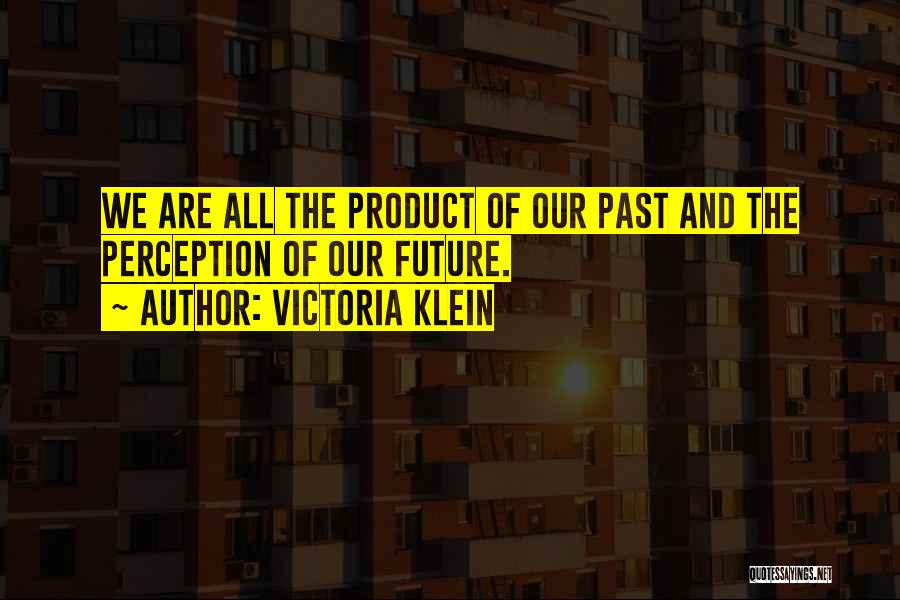 Victoria Klein Quotes: We Are All The Product Of Our Past And The Perception Of Our Future.