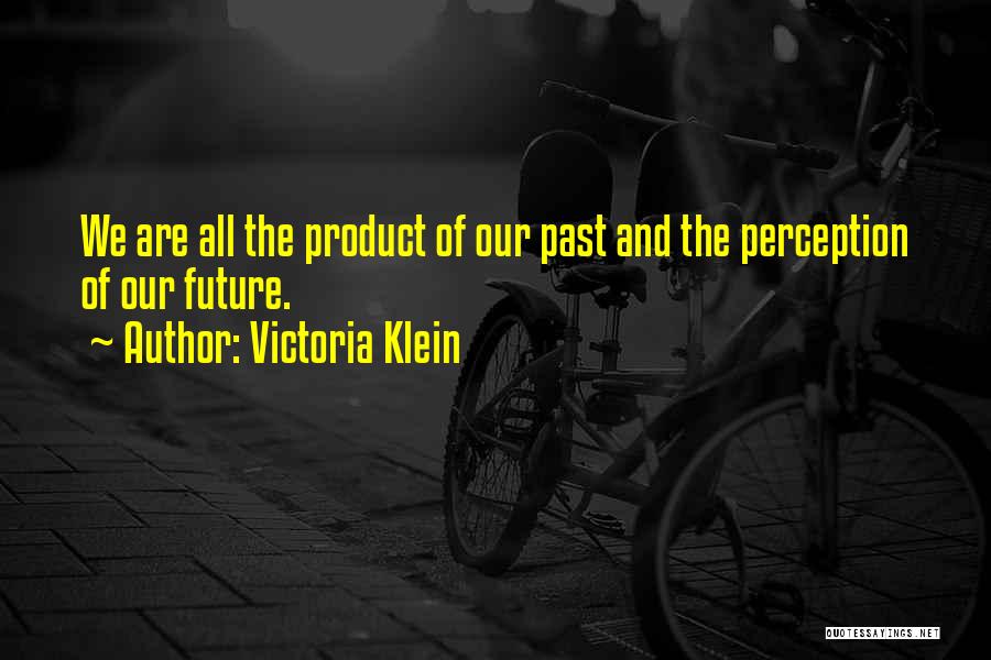 Victoria Klein Quotes: We Are All The Product Of Our Past And The Perception Of Our Future.