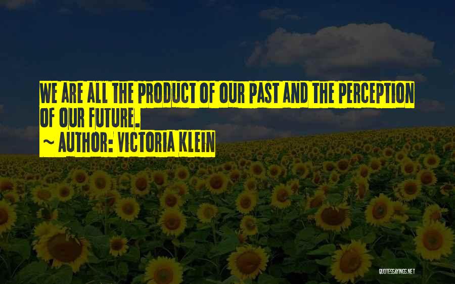 Victoria Klein Quotes: We Are All The Product Of Our Past And The Perception Of Our Future.