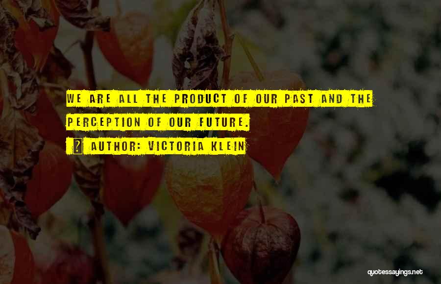 Victoria Klein Quotes: We Are All The Product Of Our Past And The Perception Of Our Future.