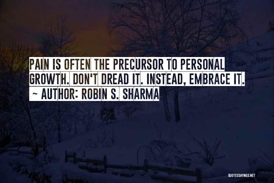 Robin S. Sharma Quotes: Pain Is Often The Precursor To Personal Growth. Don't Dread It. Instead, Embrace It.