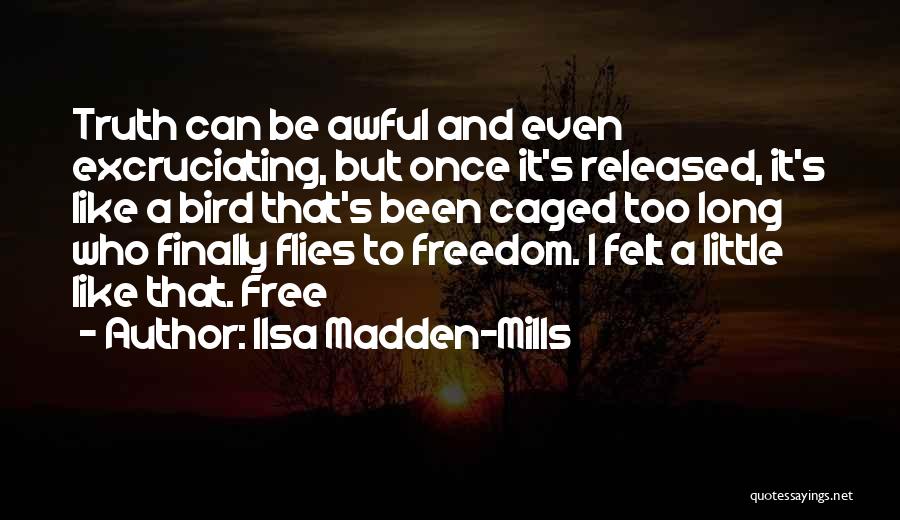 Ilsa Madden-Mills Quotes: Truth Can Be Awful And Even Excruciating, But Once It's Released, It's Like A Bird That's Been Caged Too Long