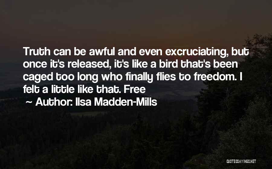 Ilsa Madden-Mills Quotes: Truth Can Be Awful And Even Excruciating, But Once It's Released, It's Like A Bird That's Been Caged Too Long