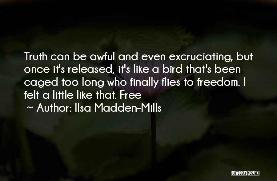 Ilsa Madden-Mills Quotes: Truth Can Be Awful And Even Excruciating, But Once It's Released, It's Like A Bird That's Been Caged Too Long