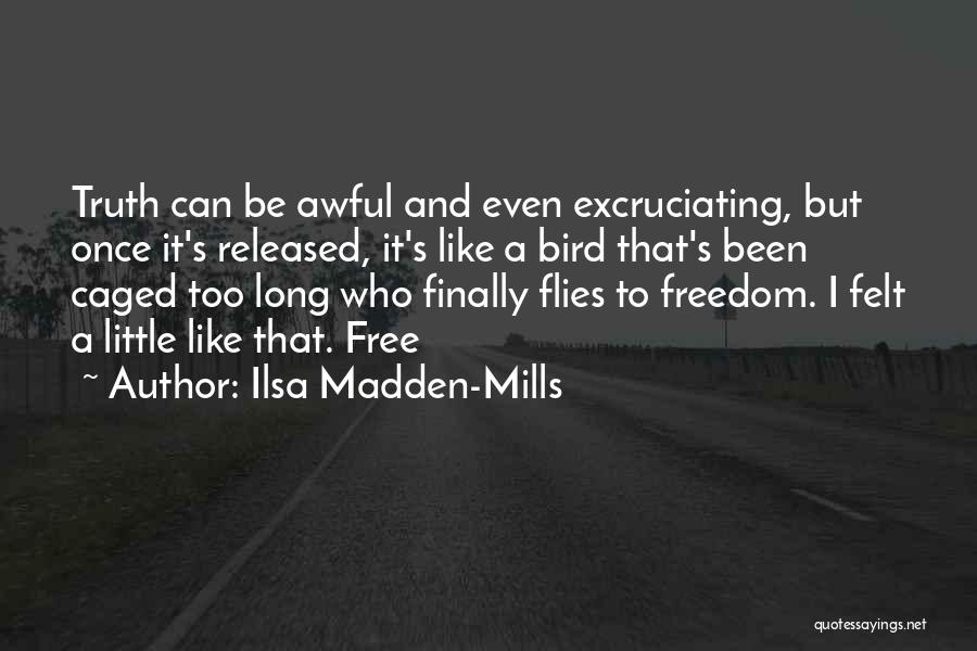 Ilsa Madden-Mills Quotes: Truth Can Be Awful And Even Excruciating, But Once It's Released, It's Like A Bird That's Been Caged Too Long