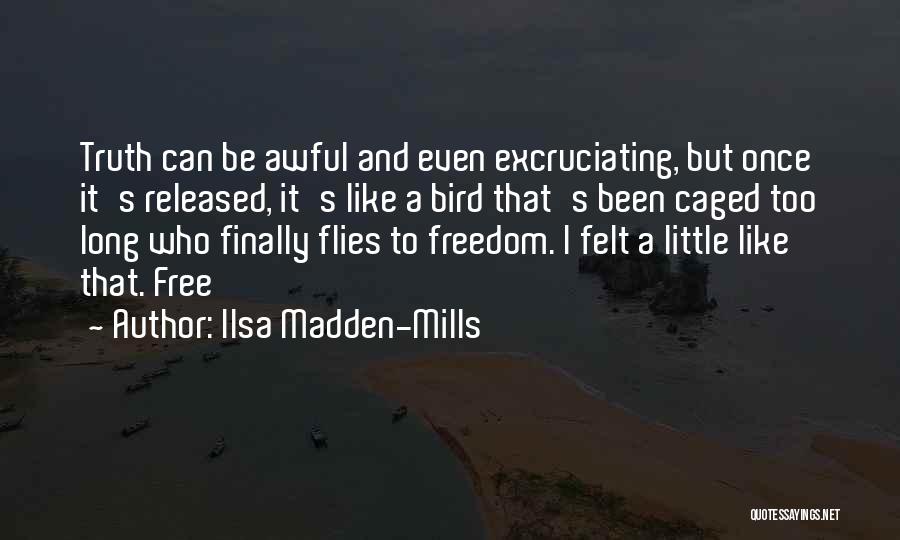 Ilsa Madden-Mills Quotes: Truth Can Be Awful And Even Excruciating, But Once It's Released, It's Like A Bird That's Been Caged Too Long