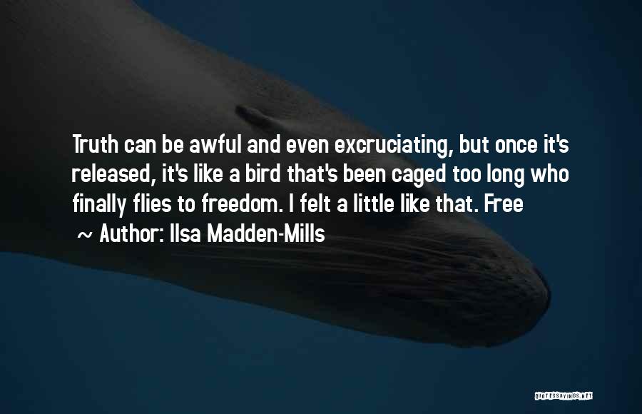 Ilsa Madden-Mills Quotes: Truth Can Be Awful And Even Excruciating, But Once It's Released, It's Like A Bird That's Been Caged Too Long