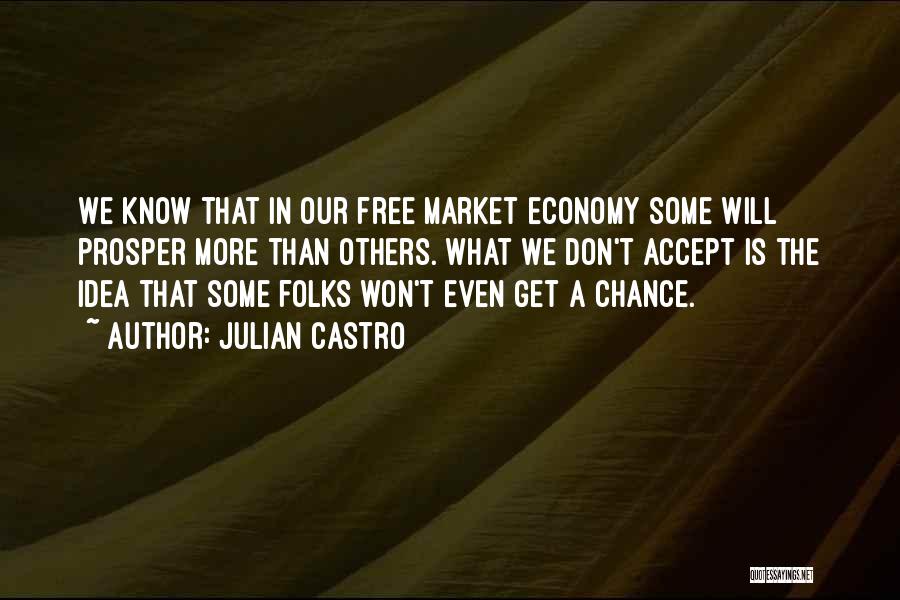 Julian Castro Quotes: We Know That In Our Free Market Economy Some Will Prosper More Than Others. What We Don't Accept Is The