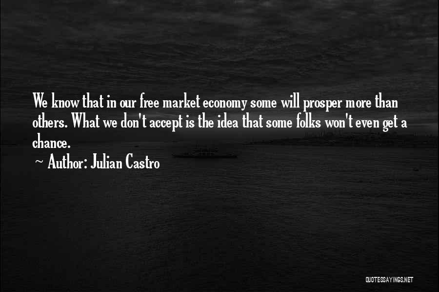 Julian Castro Quotes: We Know That In Our Free Market Economy Some Will Prosper More Than Others. What We Don't Accept Is The