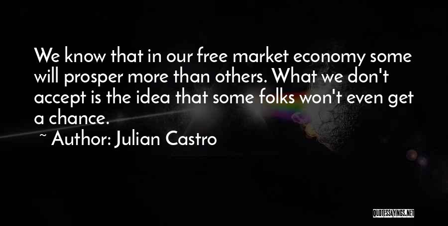 Julian Castro Quotes: We Know That In Our Free Market Economy Some Will Prosper More Than Others. What We Don't Accept Is The