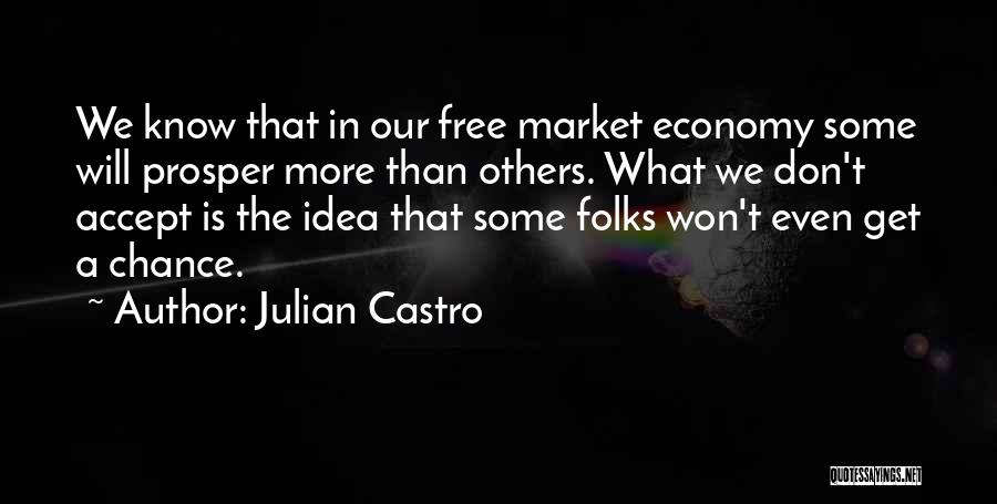 Julian Castro Quotes: We Know That In Our Free Market Economy Some Will Prosper More Than Others. What We Don't Accept Is The