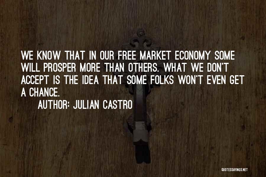 Julian Castro Quotes: We Know That In Our Free Market Economy Some Will Prosper More Than Others. What We Don't Accept Is The