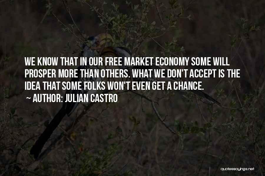 Julian Castro Quotes: We Know That In Our Free Market Economy Some Will Prosper More Than Others. What We Don't Accept Is The