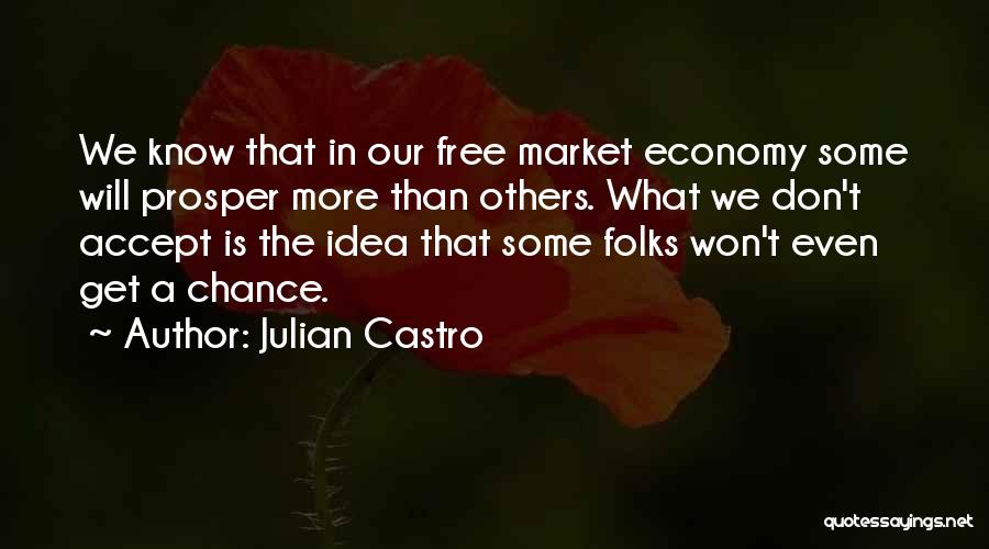 Julian Castro Quotes: We Know That In Our Free Market Economy Some Will Prosper More Than Others. What We Don't Accept Is The