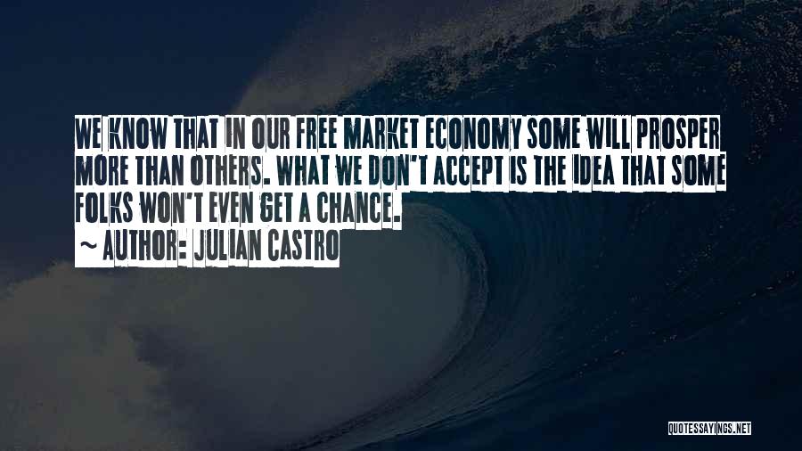 Julian Castro Quotes: We Know That In Our Free Market Economy Some Will Prosper More Than Others. What We Don't Accept Is The