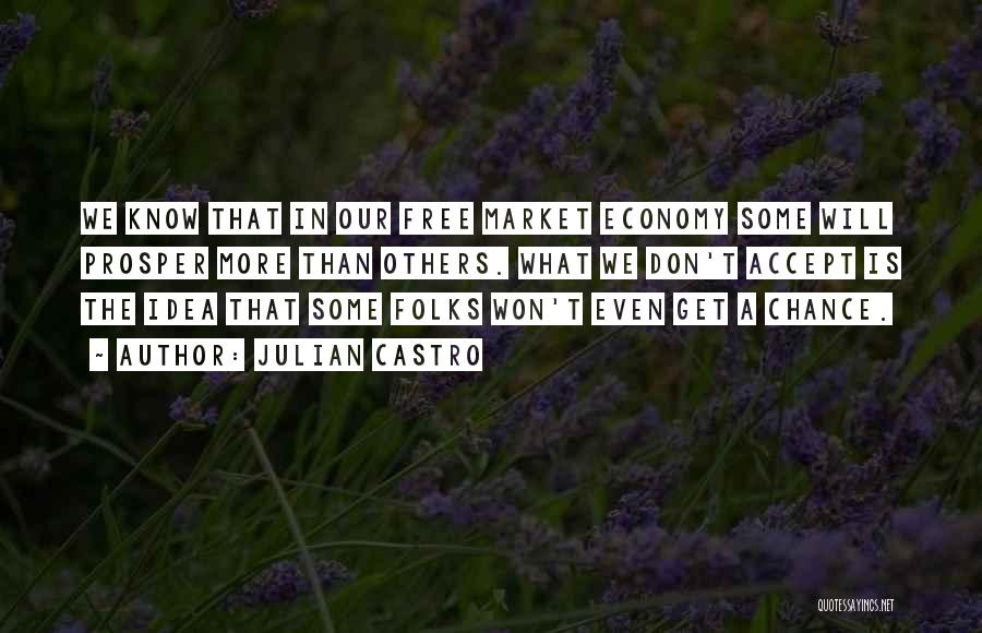 Julian Castro Quotes: We Know That In Our Free Market Economy Some Will Prosper More Than Others. What We Don't Accept Is The