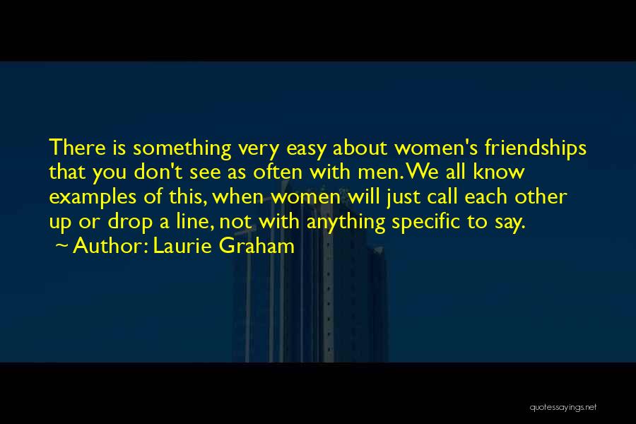Laurie Graham Quotes: There Is Something Very Easy About Women's Friendships That You Don't See As Often With Men. We All Know Examples