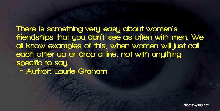 Laurie Graham Quotes: There Is Something Very Easy About Women's Friendships That You Don't See As Often With Men. We All Know Examples
