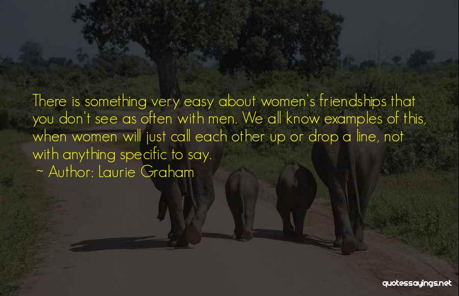 Laurie Graham Quotes: There Is Something Very Easy About Women's Friendships That You Don't See As Often With Men. We All Know Examples