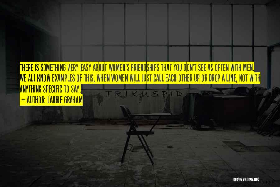 Laurie Graham Quotes: There Is Something Very Easy About Women's Friendships That You Don't See As Often With Men. We All Know Examples
