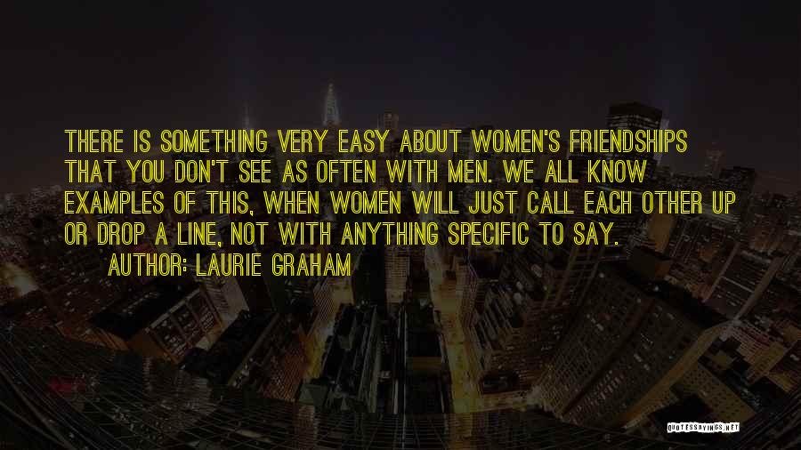 Laurie Graham Quotes: There Is Something Very Easy About Women's Friendships That You Don't See As Often With Men. We All Know Examples