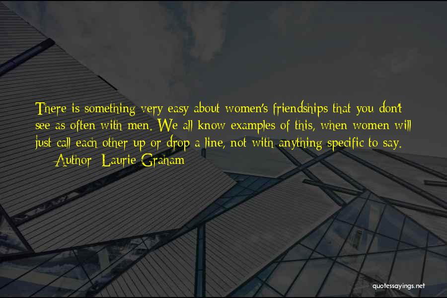 Laurie Graham Quotes: There Is Something Very Easy About Women's Friendships That You Don't See As Often With Men. We All Know Examples