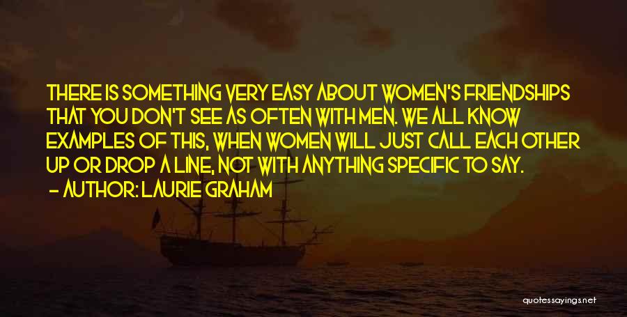 Laurie Graham Quotes: There Is Something Very Easy About Women's Friendships That You Don't See As Often With Men. We All Know Examples
