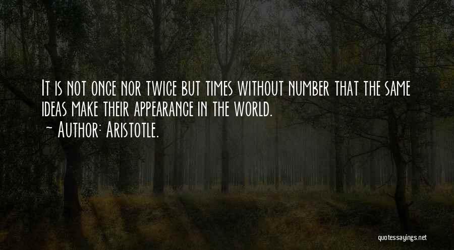 Aristotle. Quotes: It Is Not Once Nor Twice But Times Without Number That The Same Ideas Make Their Appearance In The World.