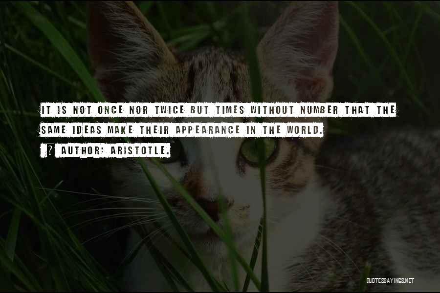 Aristotle. Quotes: It Is Not Once Nor Twice But Times Without Number That The Same Ideas Make Their Appearance In The World.