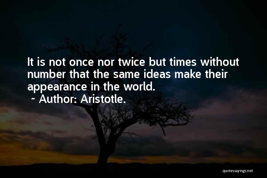 Aristotle. Quotes: It Is Not Once Nor Twice But Times Without Number That The Same Ideas Make Their Appearance In The World.