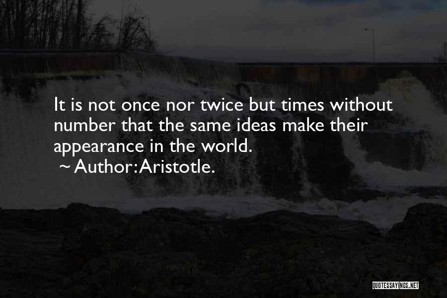 Aristotle. Quotes: It Is Not Once Nor Twice But Times Without Number That The Same Ideas Make Their Appearance In The World.