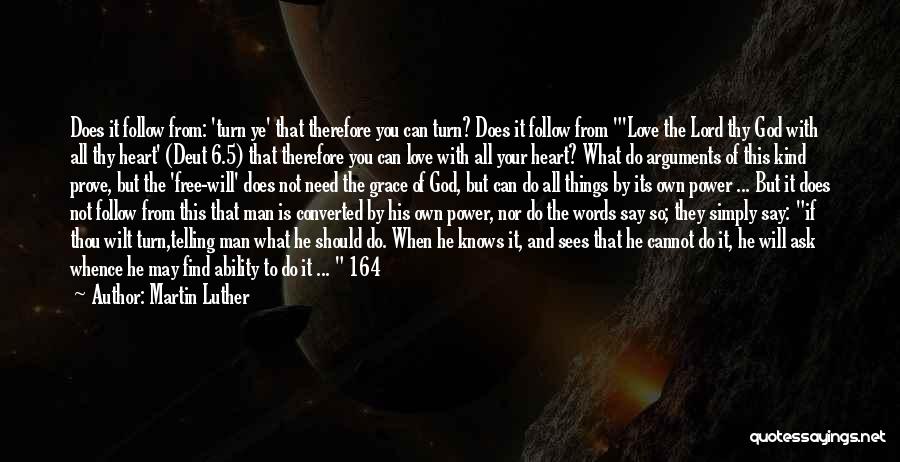 Martin Luther Quotes: Does It Follow From: 'turn Ye' That Therefore You Can Turn? Does It Follow From 'love The Lord Thy God