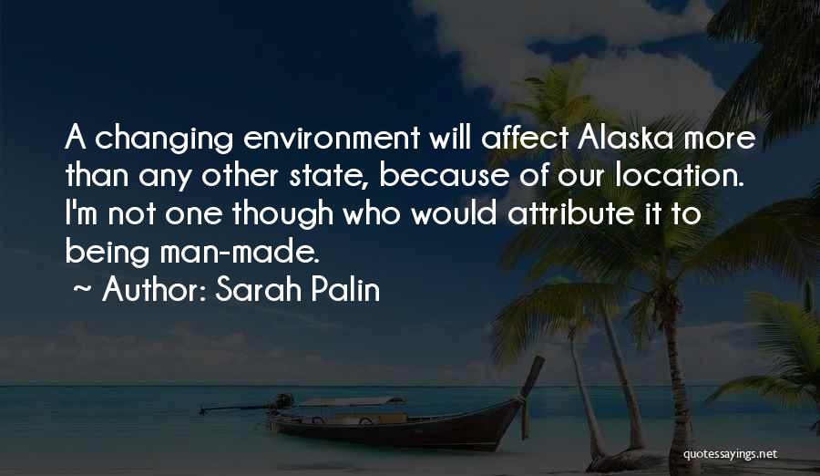 Sarah Palin Quotes: A Changing Environment Will Affect Alaska More Than Any Other State, Because Of Our Location. I'm Not One Though Who