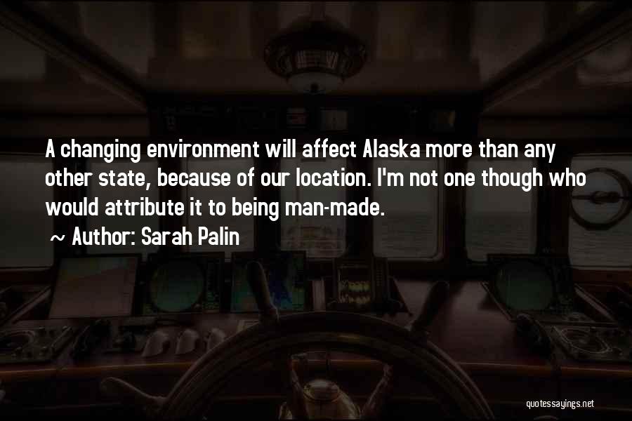 Sarah Palin Quotes: A Changing Environment Will Affect Alaska More Than Any Other State, Because Of Our Location. I'm Not One Though Who