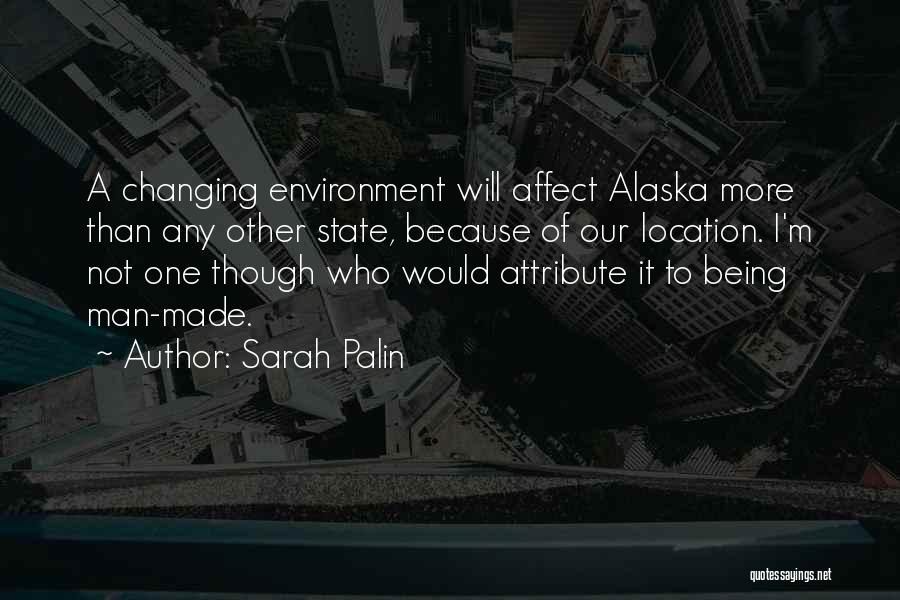 Sarah Palin Quotes: A Changing Environment Will Affect Alaska More Than Any Other State, Because Of Our Location. I'm Not One Though Who