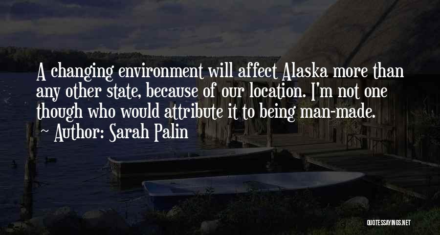 Sarah Palin Quotes: A Changing Environment Will Affect Alaska More Than Any Other State, Because Of Our Location. I'm Not One Though Who