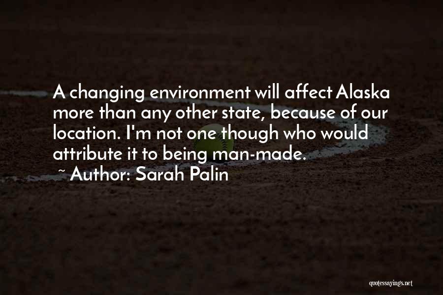 Sarah Palin Quotes: A Changing Environment Will Affect Alaska More Than Any Other State, Because Of Our Location. I'm Not One Though Who